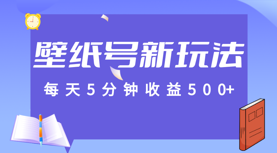 每天5分钟收益500+，壁纸号新玩法，篇篇流量1w+【保姆教学】-十一网创
