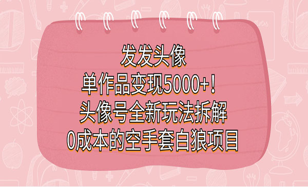 《头像号0成本的空手套白狼项目》发发头像，单作品变现5000+-十一网创