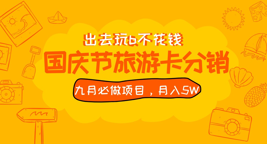 九月必做国庆节旅游卡最新分销玩法教程，月入5W+，全国可做 免费代理-十一网创