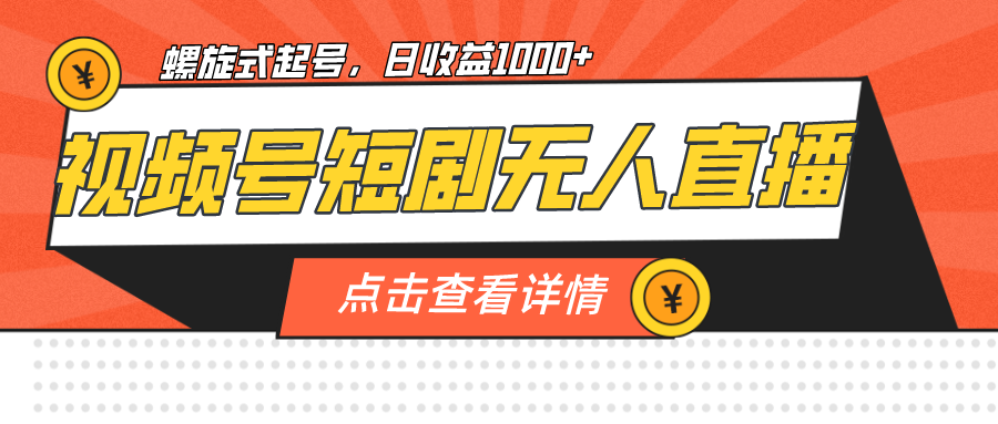 视频号短剧无人直播，螺旋起号，单号日收益1000+-十一网创