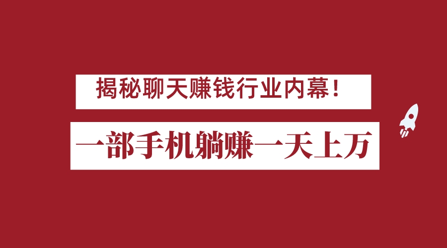 揭秘聊天赚钱行业内幕！一部手机怎么一天躺赚上万佣金？打造全自动赚钱系统-十一网创