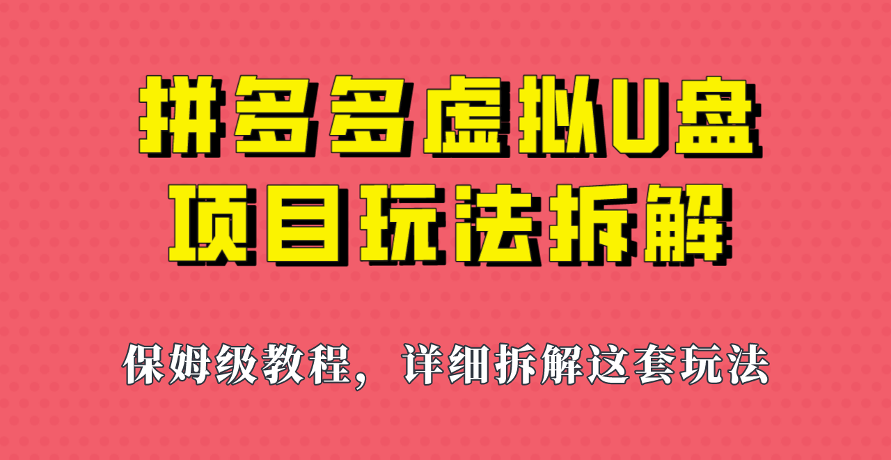 拼多多虚拟U盘项目，保姆级拆解，可多店操作，一天1000左右！-十一网创