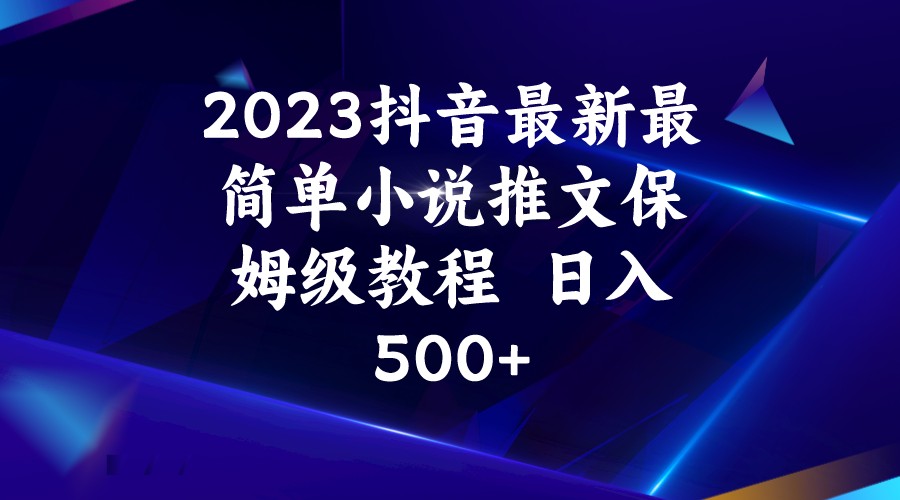 2023抖音最新最简单小说推文保姆级教程 日入500+-十一网创