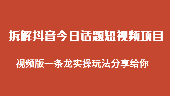 拆解抖音今日话题短视频项目，视频版一条龙实操玩法分享给你-十一网创
