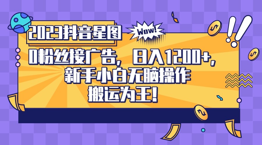 2023抖音0粉星图任务，新手小白无脑搬运，单号日入1200-十一网创