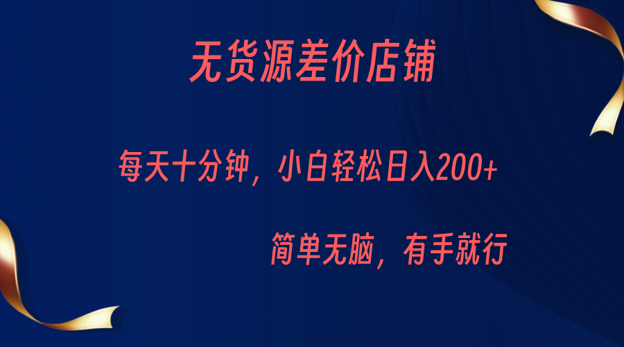 无货源差价小店，每天10分钟小白轻松日入200+，操作简单-十一网创