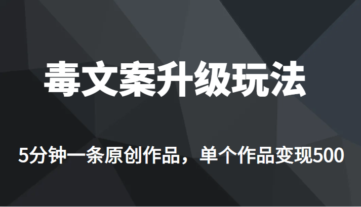 高端专业升级新玩法，毒文案流量爆炸，5分钟一条原创作品，单个作品轻轻松-十一网创