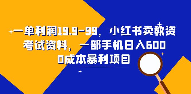 一单利润19.9-99，小红书卖教资考试资料，一部手机日入600-十一网创