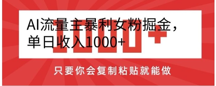 AI流量主暴利女粉掘金，单日收入1000+，只要你会复制粘贴就能做-十一网创