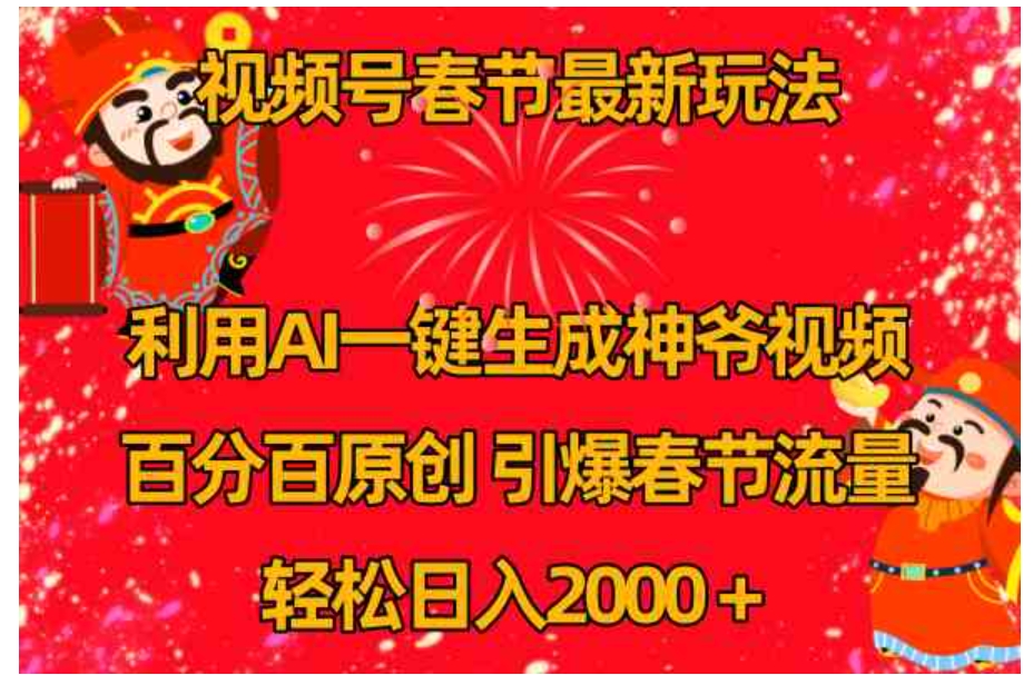 视频号春节玩法 利用AI一键生成财神爷视频 百分百原创 引爆春节流量 日入2k-十一网创