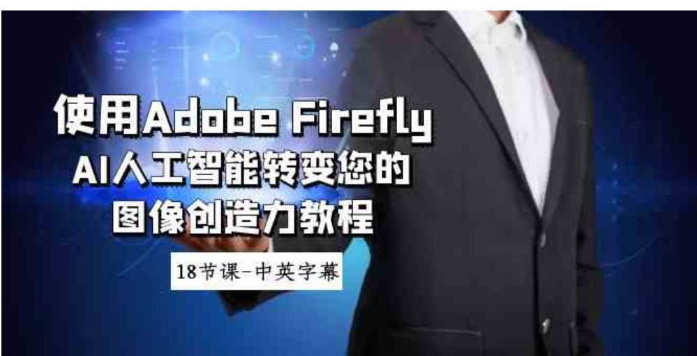 使用Adobe Firefly AI人工智能转变您的图像创造力教程-18节课-中英字幕-十一网创