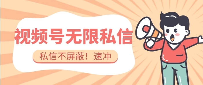 全球首发-视频号无限私信术-直接触达不屏蔽【揭秘】-十一网创