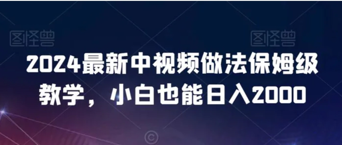2024最新中视频做法保姆级教学，小白也能日入2000-十一网创