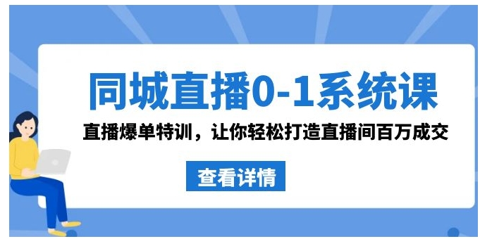同城直播0-1系统课 抖音同款：直播爆单特训，让你轻松打造直播间百万成交-十一网创