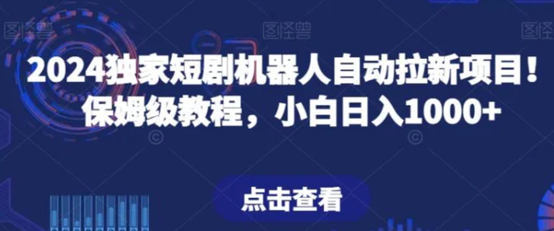 2024独家短剧机器人自动拉新项目！保姆级教程，小白日入1000+-十一网创