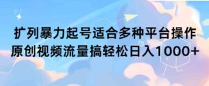 （9251期）扩列暴力起号适合多种平台操作原创视频流量搞轻松日入1000+-十一网创
