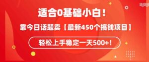 （9268期）适合0基础小白！靠今日话题卖【最新450个搞钱方法】轻松上手稳定一天500+！-十一网创