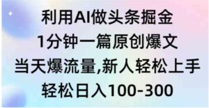 （9307期）利用AI做头条掘金，1分钟一篇原创爆文，当天爆流量，新人轻松上手-十一网创