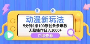 （9376期）动漫新玩法，5分钟1条100原创条条爆款，无脑操作日入1000+-十一网创