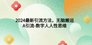 （9442期）2024最新引流方法，无脑搬运，A引流-数字人人性思维-十一网创