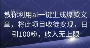 （9495期）教你利用ai一键生成爆款文章，将此项目收徒变现，日引100粉，收入无上限-十一网创