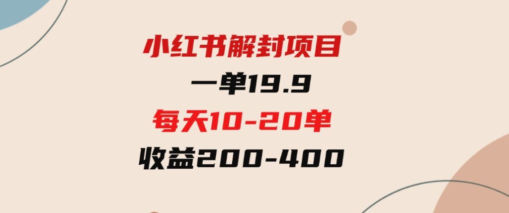 （9583期）小红书解封项目：一单19.9，每天10-20单，收益200-400-十一网创