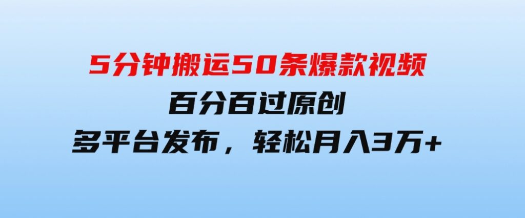 （9587期）5分钟搬运50条爆款视频!百分百过原创，多平台发布，轻松月入3万+长期…-十一网创