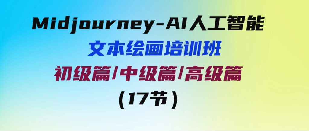 （9549期）Midjourney-AI人工智能文本绘画培训班：初级篇/中级篇/高级篇（17节）-十一网创