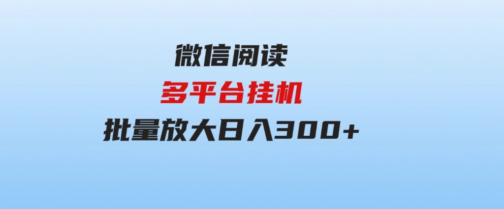 （9666期）微信阅读多平台挂机，批量放大日入300+-十一网创