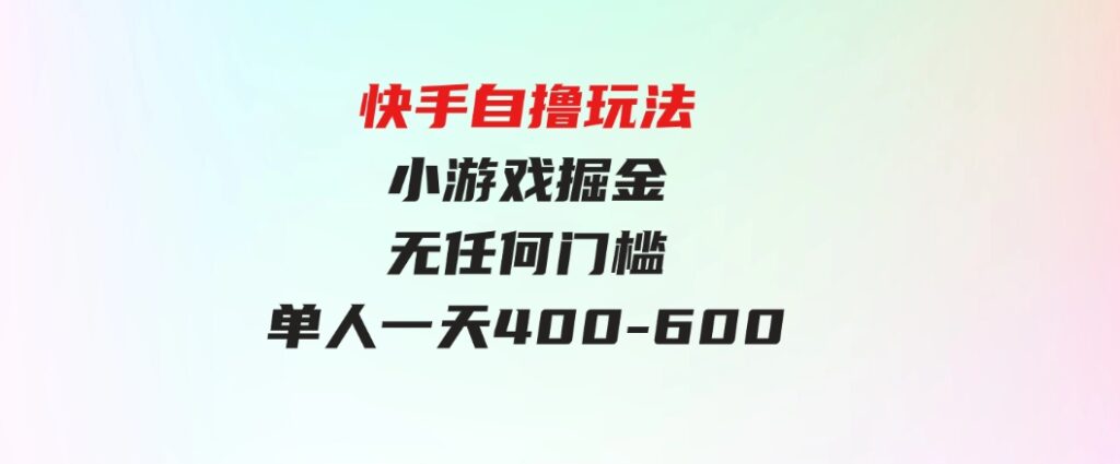 （9712期）快手自撸玩法小游戏掘金无任何门槛单人一天400-600-十一网创