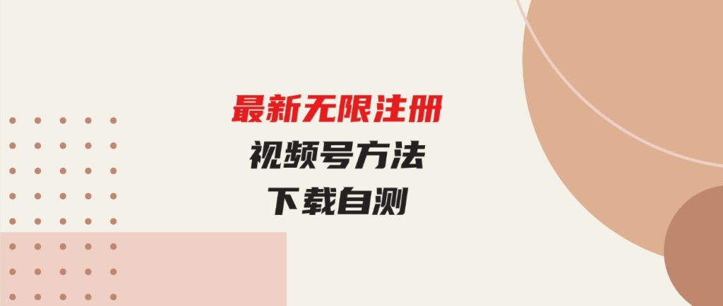 （9719期）最新无限注册视频号方法，下载自测-十一网创