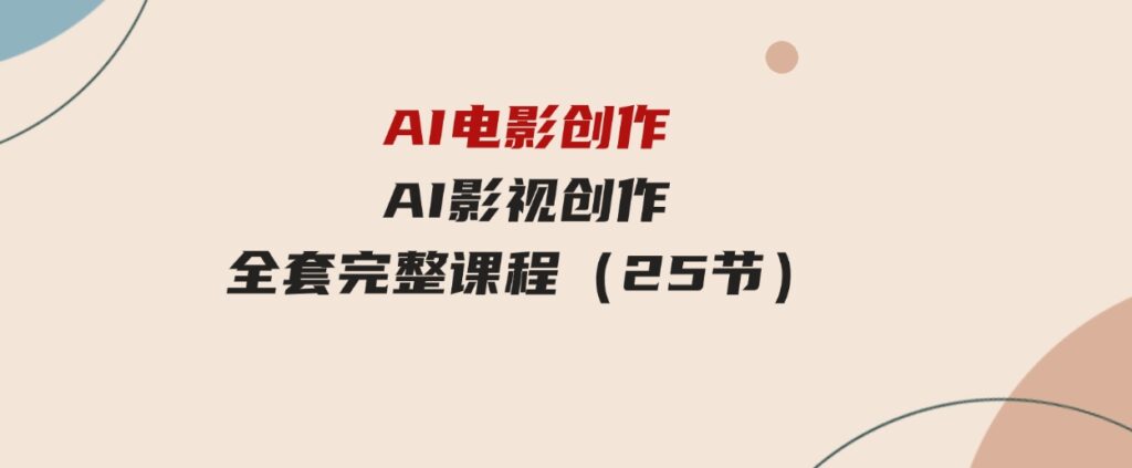 （9721期）AI电影创作，AI影视创作全套完整课程（25节）-十一网创