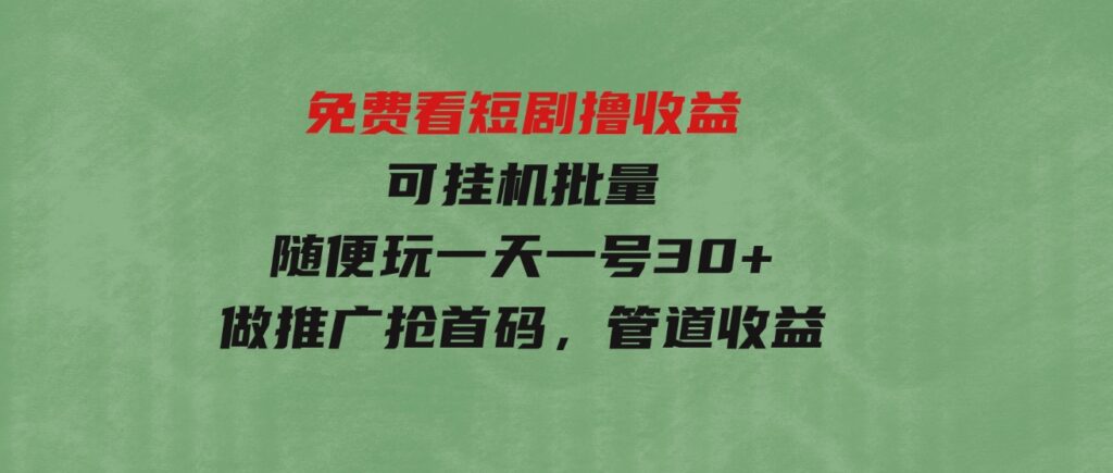 （9747期）免费看短剧撸收益，可挂机批量，随便玩一天一号30+做推广抢首码，管道收益-十一网创