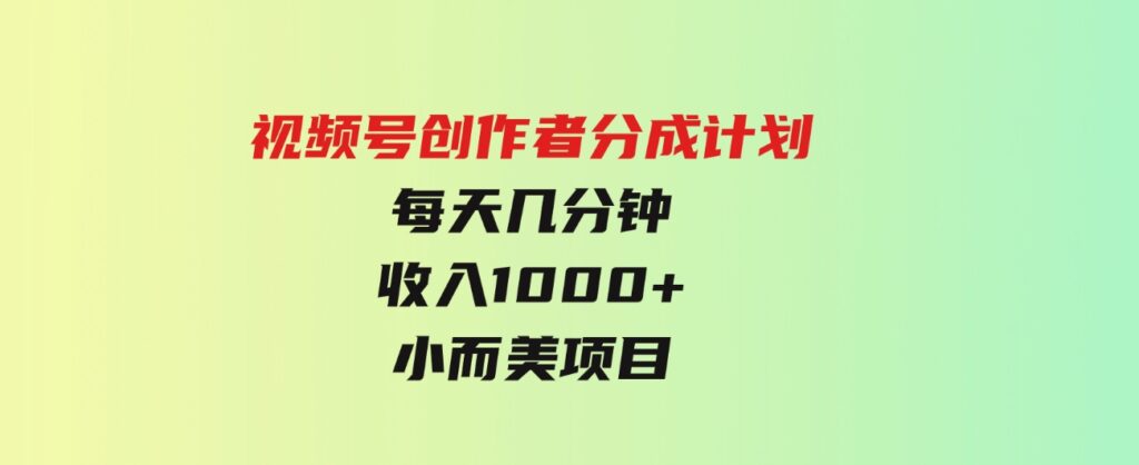 （9778期）视频号创作者分成计划，每天几分钟，收入1000+，小而美项目-十一网创