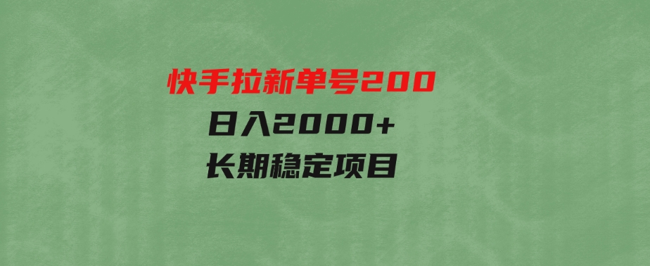 （9787期）快手拉新单号200，日入2000+，长期稳定项目-十一网创
