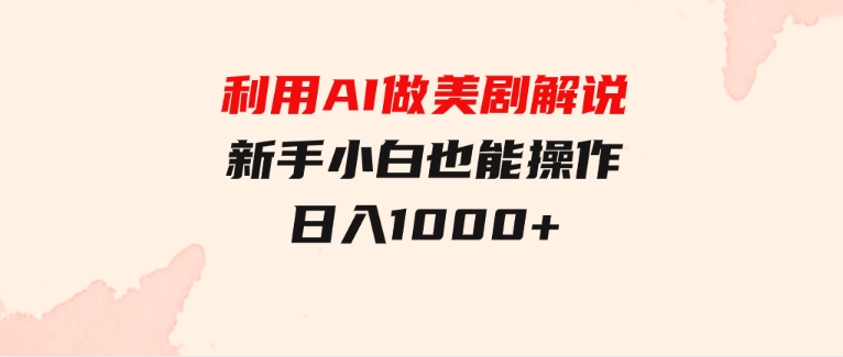 利用AI做美剧解说，新手小白也能操作，日入1000+-十一网创
