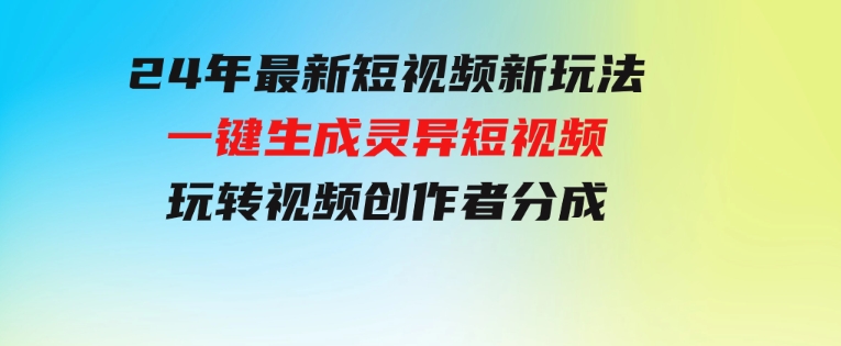 24年最新短视频新玩法，一键生成灵异短视频，玩转视频创作者分成-十一网创