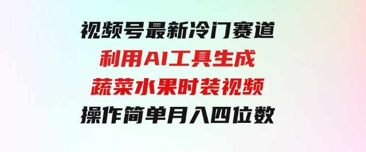视频号最新冷门赛道利用AI工具生成蔬菜水果时装视频操作简单月入四位数-十一网创