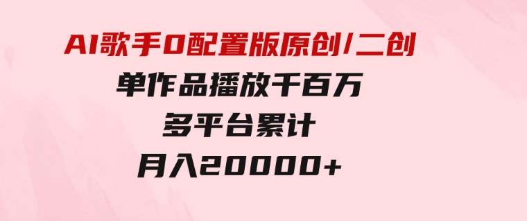 AI歌手，0配置版，原创/二创，单作品播放千百万，多平台累计，月入20000+-十一网创