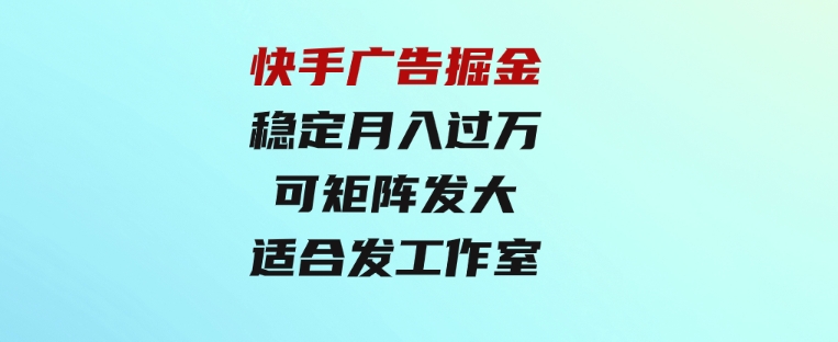 快手广告掘金：一天4小时，稳定月入过万，可矩阵发大，适合发展工作室-十一网创