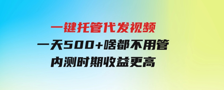 一键托管代发视频，一天500+啥都不用管，内测时期收益更高-十一网创