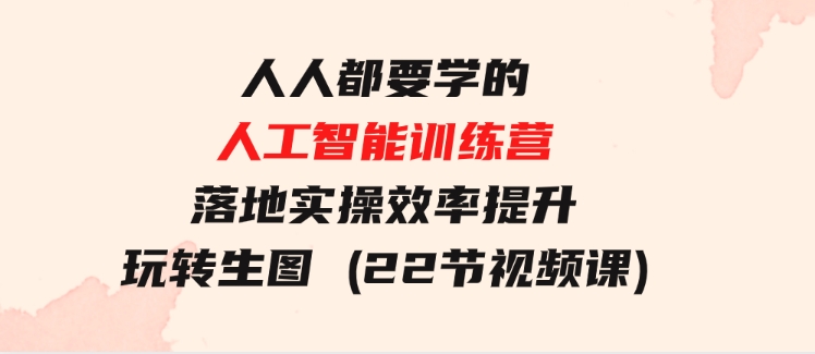 人人都要学的-人工智能训练营，落地实操效率提升玩转生图(22节视频课)-十一网创