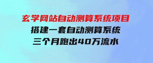 玄学网站自动测算系统项目：搭建一套自动测算系统，三个月跑出40万流水-十一网创