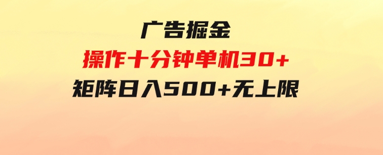 广告掘金，操作十分钟单机30+，矩阵日入500+无上限-十一网创