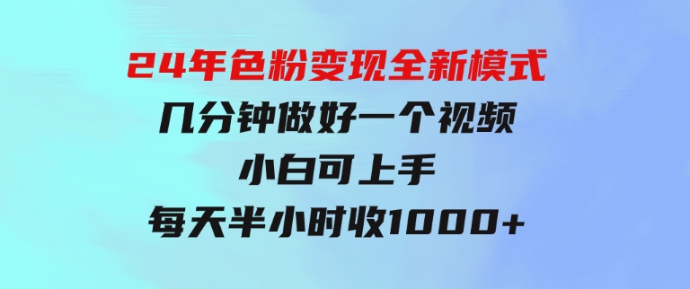 24年色粉变现全新模式，几分钟做好一个视频，小白可上手，每天半小时收-十一网创
