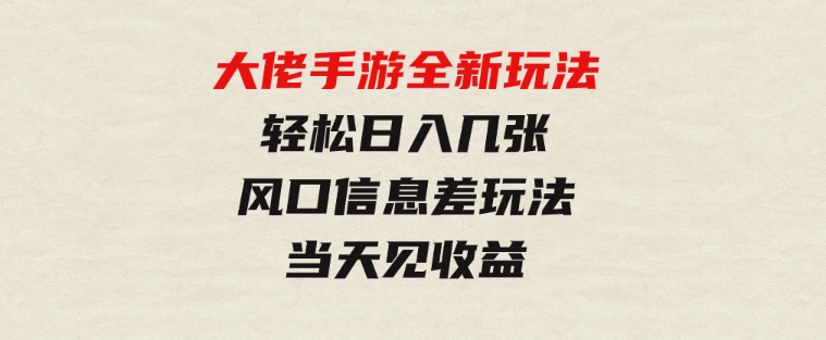 大佬手游全新玩法，轻松日入几张，风口信息差玩法，当天见收益-十一网创