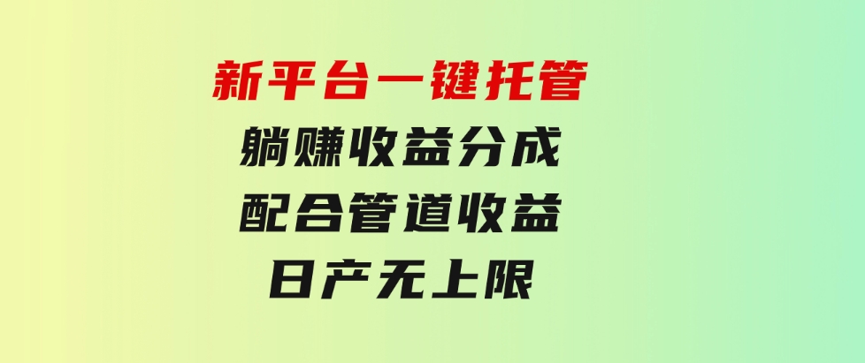 新平台一键托管，躺赚收益分成，配合管道收益，日产无上限-十一网创