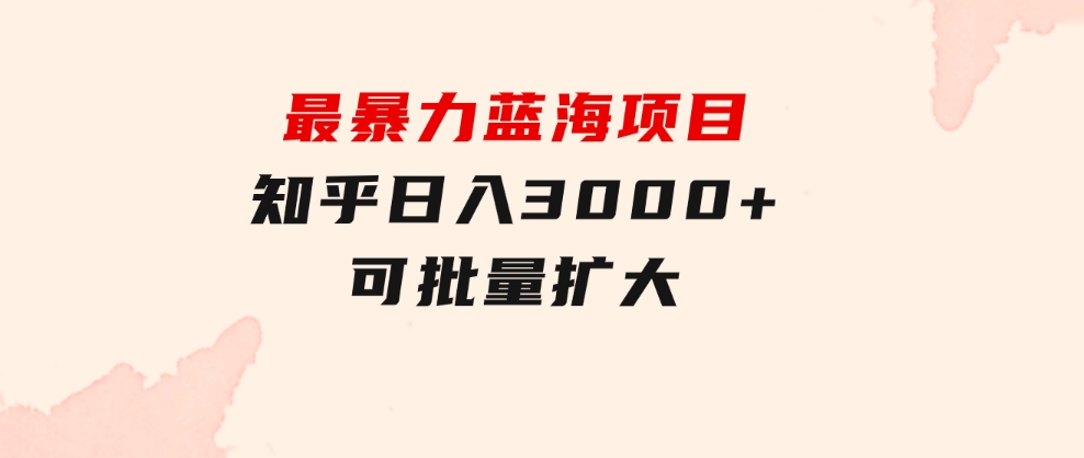 最暴力蓝海项目，知乎日入3000+，可批量扩大-十一网创