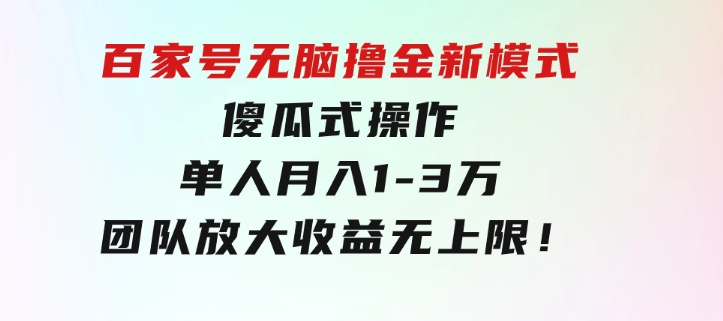 百家号无脑撸金新模式，傻瓜式操作，单人月入1-3万！团队放大收益无上限！-十一网创