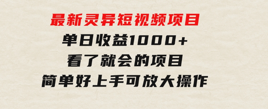 最新灵异短视频项目，单日收益1000+看了就会的项目，简单好上手可放大操作-十一网创
